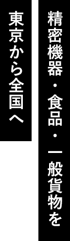 精密機器・食品・一般貨物を 東京から全国へ